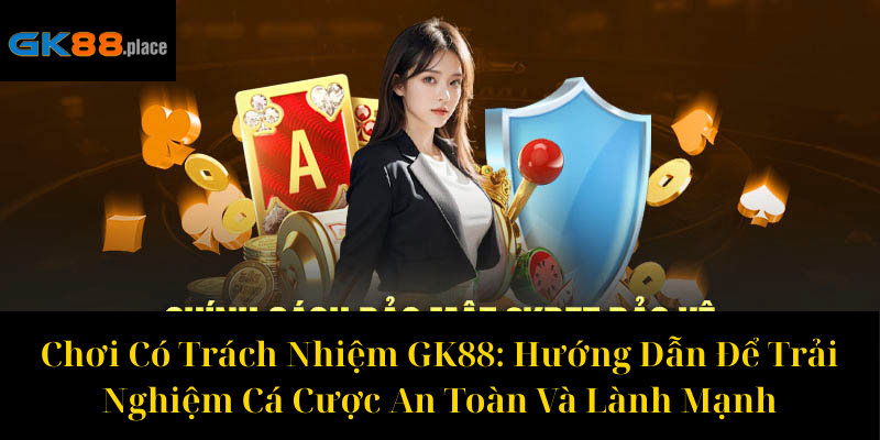 Chơi Có Trách Nhiệm GK88 Hướng Dẫn Để Trải Nghiệm Cá Cược An Toàn Và Lành Mạnh