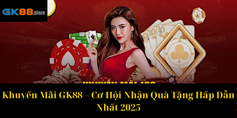 Khuyến Mãi GK88 – Cơ Hội Nhận Quà Tặng Hấp Dẫn Nhất 2025