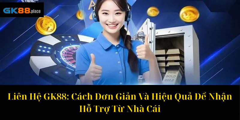 Liên Hệ GK88 Cách Đơn Giản Và Hiệu Quả Để Nhận Hỗ Trợ Từ Nhà Cái (1)