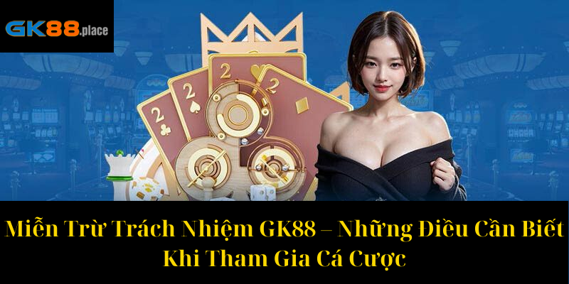 Miễn Trừ Trách Nhiệm GK88 – Những Điều Cần Biết Khi Tham Gia Cá Cược