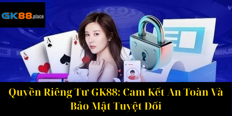Quyền Riêng Tư GK88 Cam Kết An Toàn Và Bảo Mật Tuyệt Đối